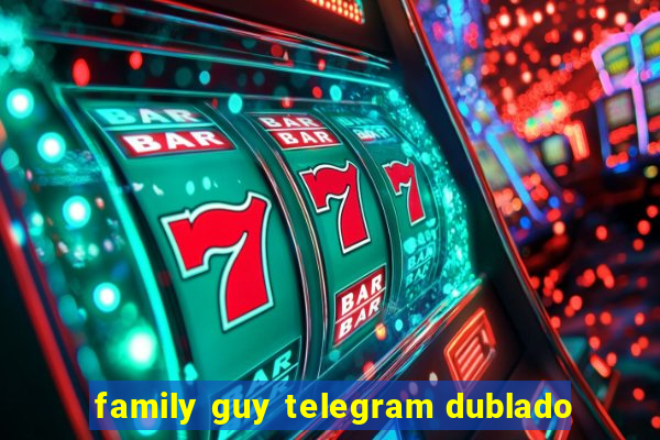 family guy telegram dublado